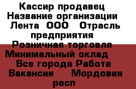Кассир-продавец › Название организации ­ Лента, ООО › Отрасль предприятия ­ Розничная торговля › Минимальный оклад ­ 1 - Все города Работа » Вакансии   . Мордовия респ.